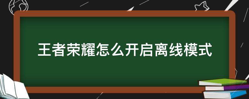 王者荣耀怎么开启离线模式 王者如何开启离线模式