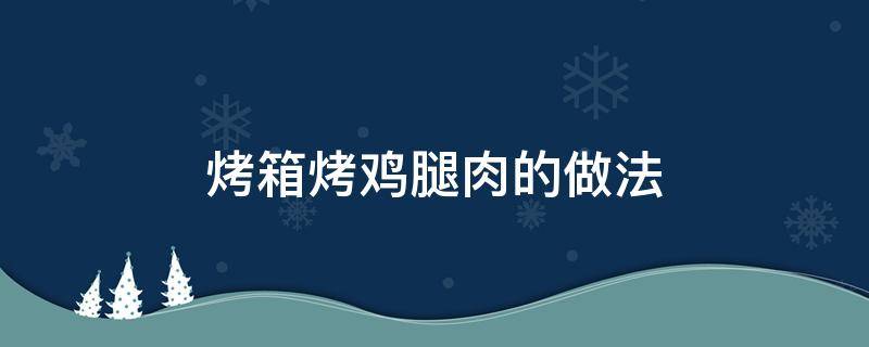 烤箱烤鸡腿肉的做法（烤箱烤鸡腿怎样做）