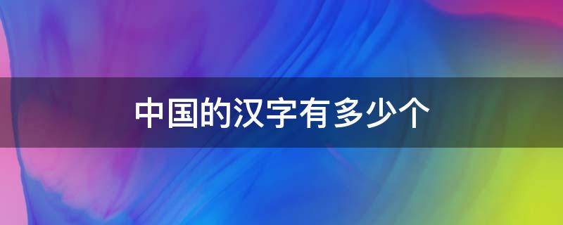 中国的汉字有多少个 中国的汉字有多少个分别是什么