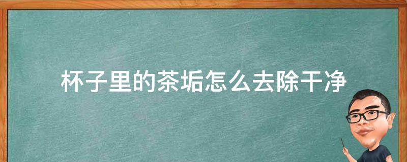 杯子里的茶垢怎么去除干净 杯子里的茶垢如何去除