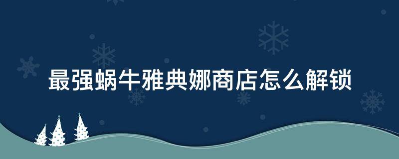 最强蜗牛雅典娜商店怎么解锁 最强蜗牛雅典娜服饰商店怎么解锁