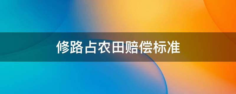 修路占农田赔偿标准 占用基本农田修路应该补偿多少钱?