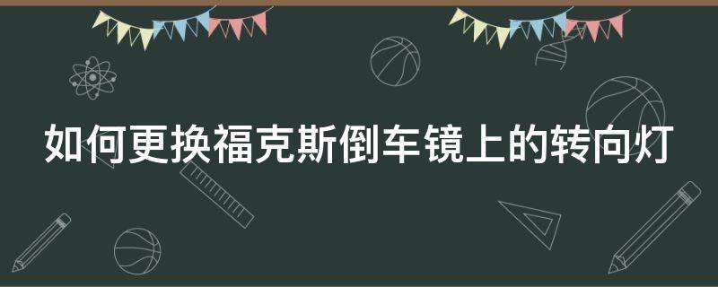 如何更换福克斯倒车镜上的转向灯 如何更换福克斯倒车镜上的转向灯图解