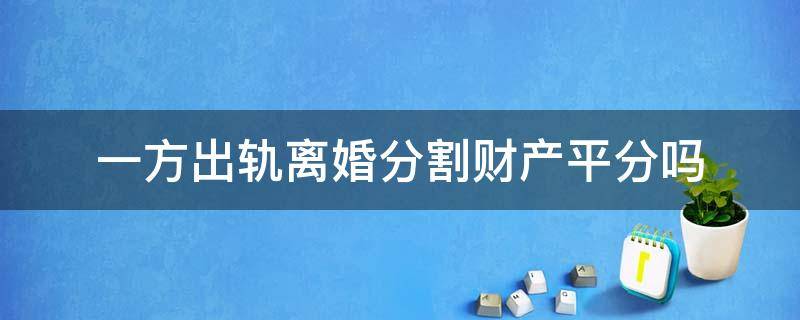 一方出轨离婚分割财产平分吗（一方出轨财产还可以平分吗）