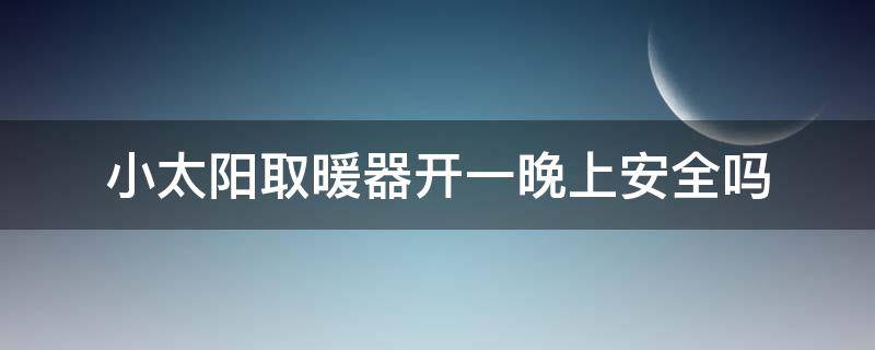 小太阳取暖器开一晚上安全吗 小太阳取暖器开一晚上安全吗?