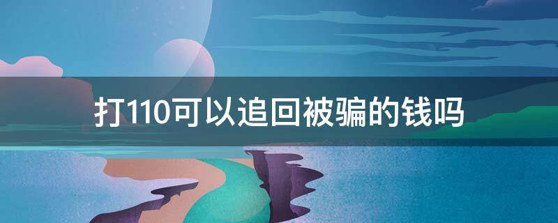 打110可以追回被骗的钱吗 被骗了钱报110能弄回来吗