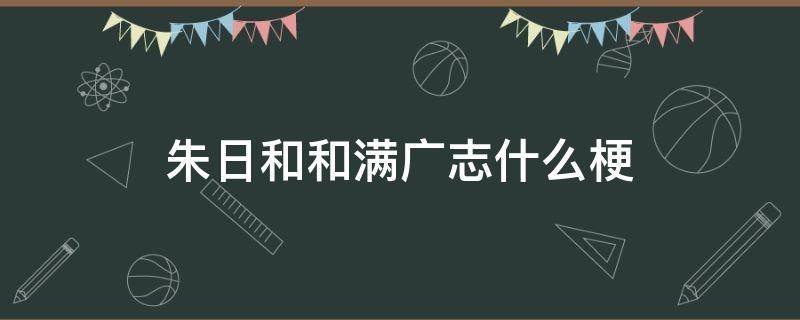 朱日和和满广志什么梗 朱日和跟满广志是什么意思