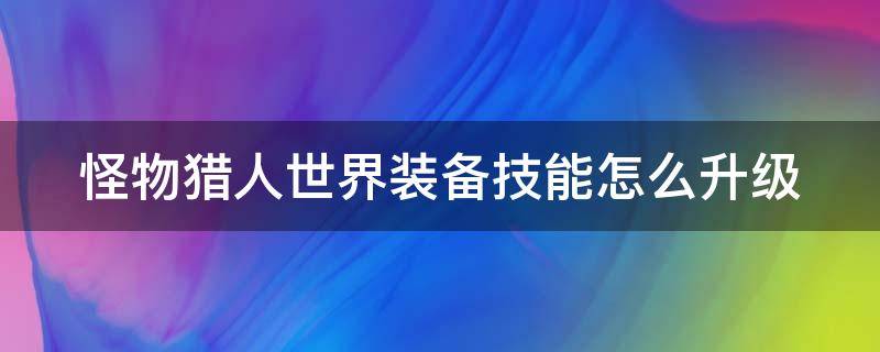 怪物猎人世界装备技能怎么升级（怪物猎人世界如何提升装备技能等级）