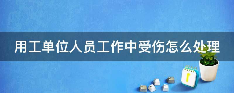 用工单位人员工作中受伤怎么处理 在用人单位受伤用人单位怎么赔付