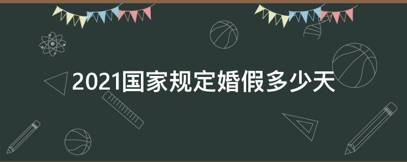 2021国家规定婚假多少天 2021婚假几天