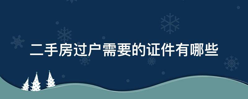 二手房过户需要的证件有哪些（二手房过户需要带哪些证件）