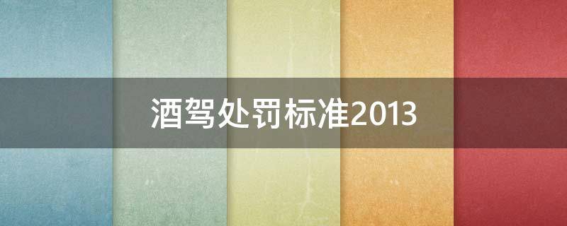 酒驾处罚标准2013 酒驾处罚标准2021