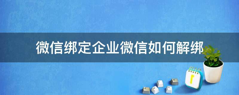 微信绑定企业微信如何解绑 微信和企业微信绑定如何解绑