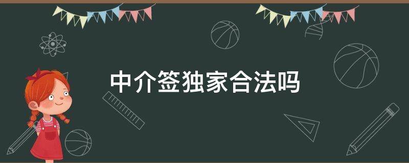 中介签独家合法吗 地产中介签独家合法吗