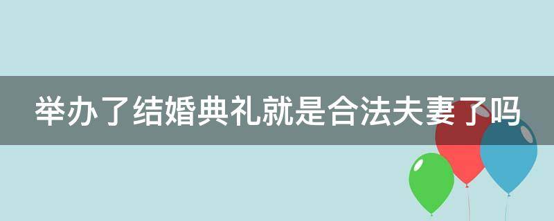 举办了结婚典礼就是合法夫妻了吗