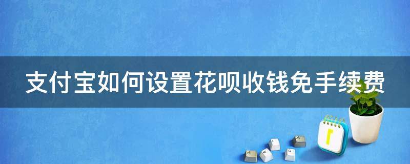 支付宝如何设置花呗收钱免手续费 支付宝如何设置花呗收钱免手续费功能