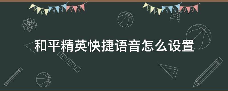 和平精英快捷语音怎么设置（和平精英快捷语音怎么设置成别的声音）