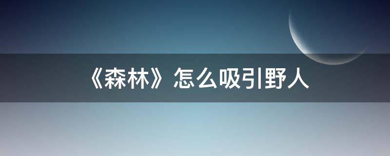 《森林》怎么吸引野人 森林抓住野人有什么用