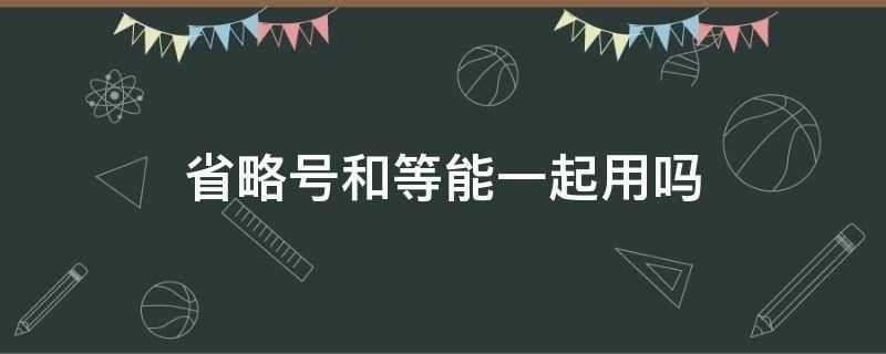 省略号和等能一起用吗（等号和省略号可以一起用吗）