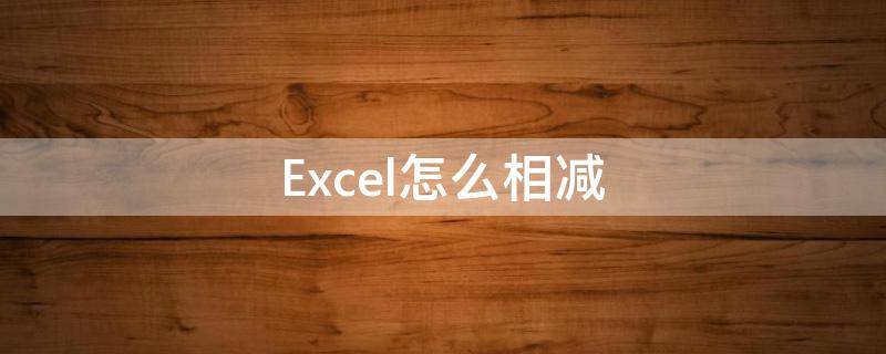 Excel怎么相减 excel怎么相减一列