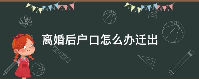 离婚后户口怎么办迁出 离婚后怎么办户口迁移