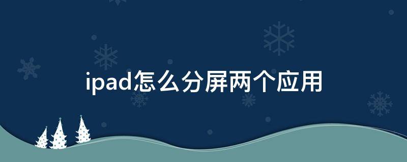 ipad怎么分屏两个应用 苹果ipad怎么分屏两个应用