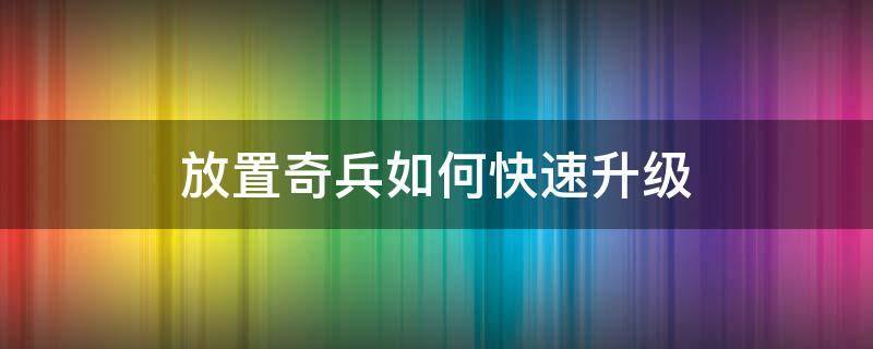 放置奇兵如何快速升级 放置奇兵人物升级攻略