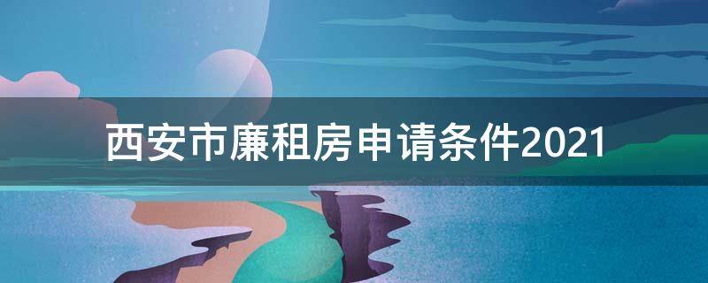 西安市廉租房申请条件2021（西安市廉租房申请条件2022）