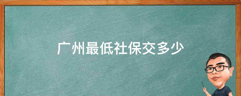 广州最低社保交多少 广州最低社保交多少钱2021年9月