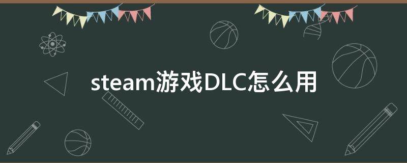 steam游戏DLC怎么用 steam里的dlc怎么用