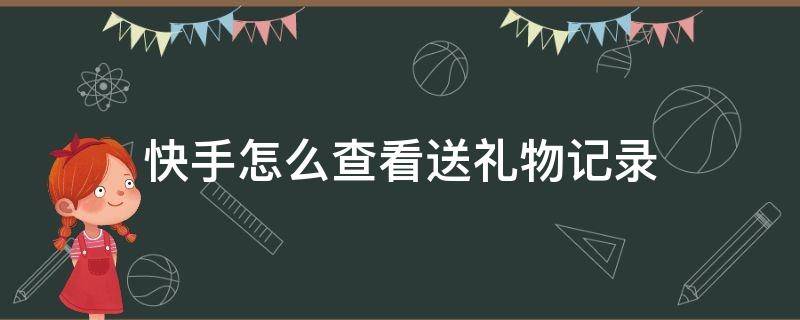 快手怎么查看送礼物记录 快手如何查看送礼物记录