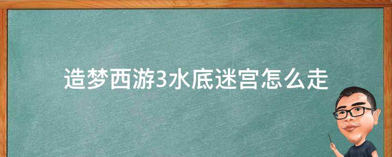 造梦西游3水底迷宫怎么走 造梦西游3水下迷宫梼杌