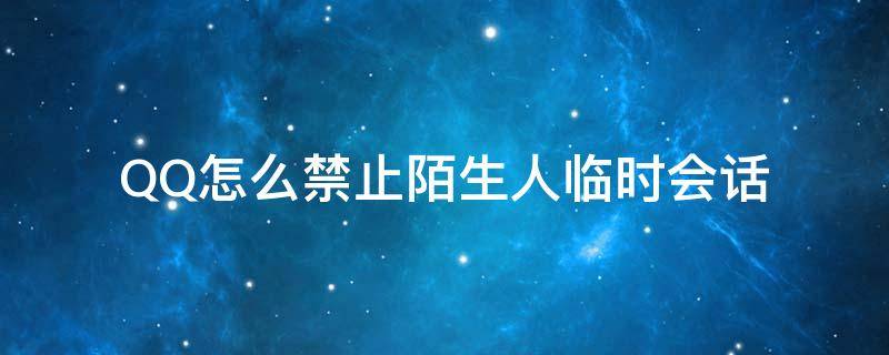 QQ怎么禁止陌生人临时会话（手机qq禁止陌生人临时会话）