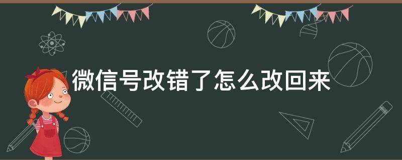 微信号改错了怎么改回来（微信号搞错了可以改吗）