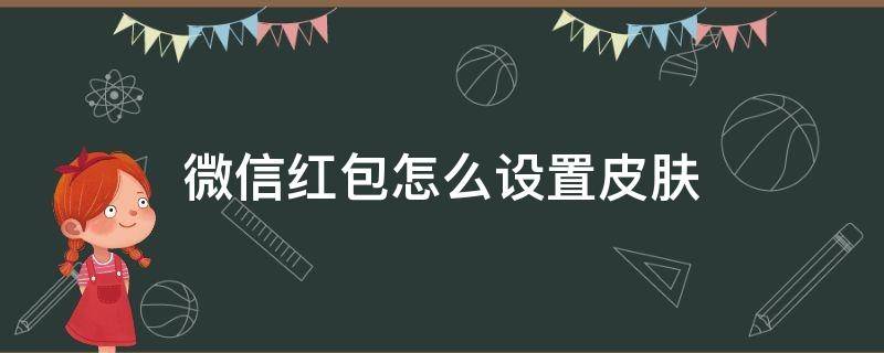 微信红包怎么设置皮肤（怎么给微信红包设置皮肤）