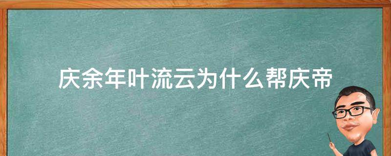 庆余年叶流云为什么帮庆帝（叶流云和庆帝关系）