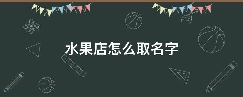 水果店怎么取名字 水果店应该起什么名字