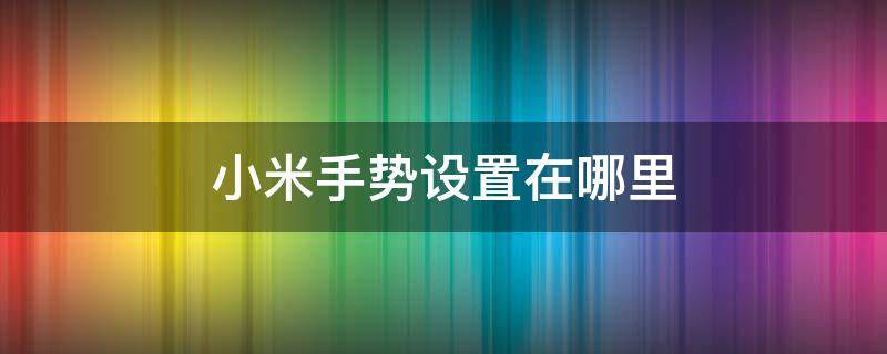 小米手势设置在哪里（小米手势操作怎么设置方法）