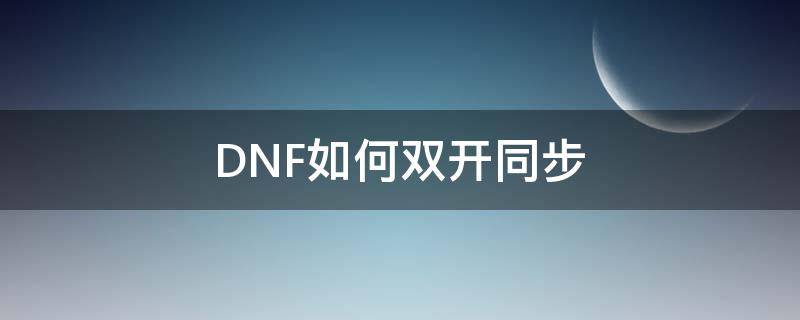 DNF如何双开同步 dnf如何双开同步刷图