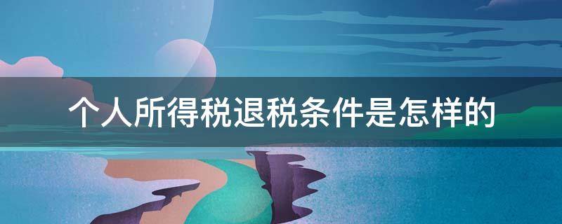 个人所得税退税条件是怎样的 什么条件退个人所得税