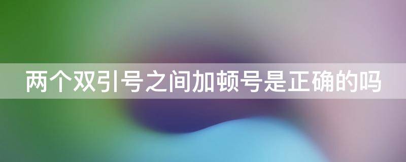 两个双引号之间加顿号是正确的吗（两个双引号之间加顿号是正确的吗英语）