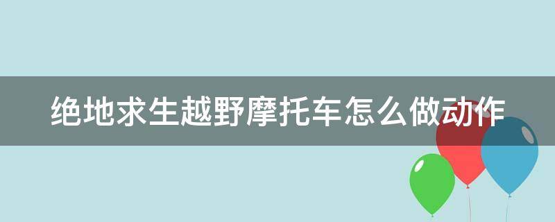 绝地求生越野摩托车怎么做动作