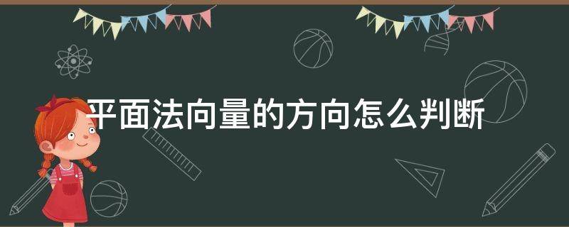 平面法向量的方向怎么判断（平面向量如何判断方向）