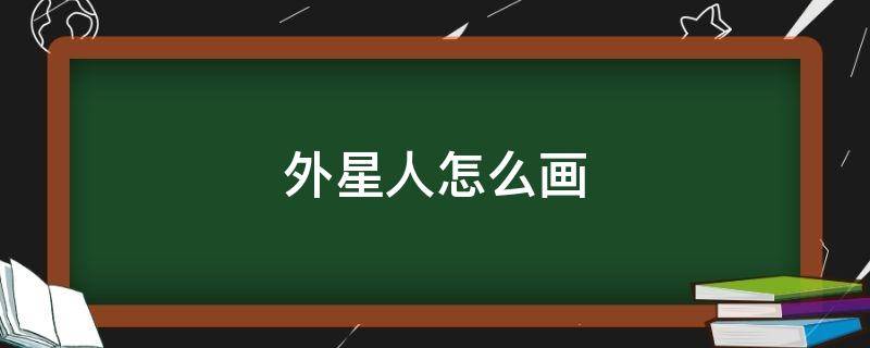 外星人怎么画 外星人怎么画简单好看