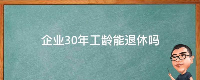 企业30年工龄能退休吗（企业单位什么时候30年工龄能退休）