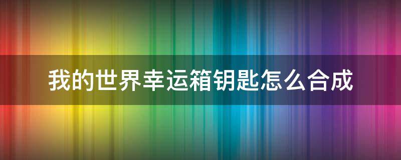 我的世界幸运箱钥匙怎么合成 我的世界幸运箱钥匙怎么做