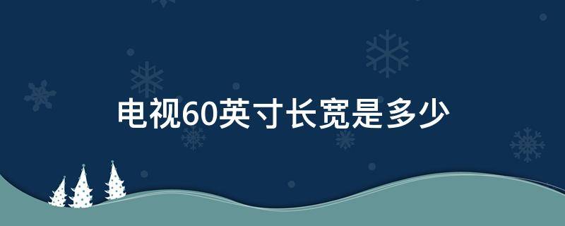 电视60英寸长宽是多少 60寸电视长宽高