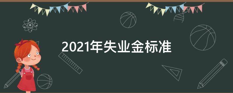 2021年失业金标准（2021年失业金标准是多少）