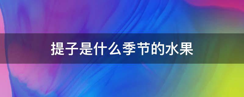 提子是什么季节的水果 提子是几月份的水果