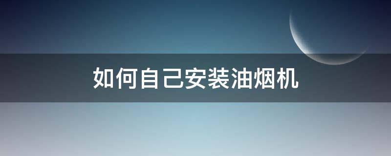 如何自己安装油烟机 怎样自己安装油烟机